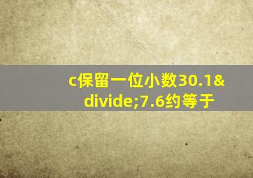 c保留一位小数30.1÷7.6约等于