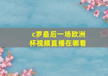 c罗最后一场欧洲杯视频直播在哪看