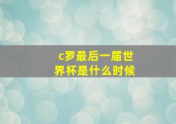 c罗最后一届世界杯是什么时候