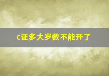 c证多大岁数不能开了