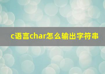 c语言char怎么输出字符串