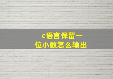 c语言保留一位小数怎么输出