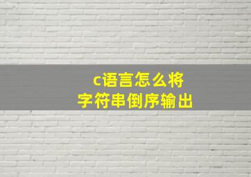 c语言怎么将字符串倒序输出