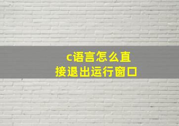 c语言怎么直接退出运行窗口