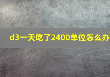 d3一天吃了2400单位怎么办