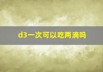 d3一次可以吃两滴吗