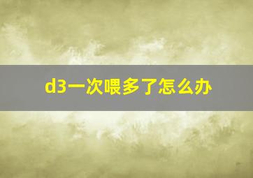 d3一次喂多了怎么办