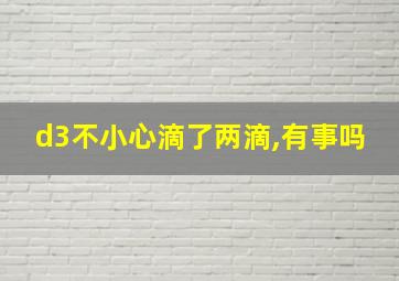 d3不小心滴了两滴,有事吗