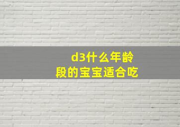 d3什么年龄段的宝宝适合吃