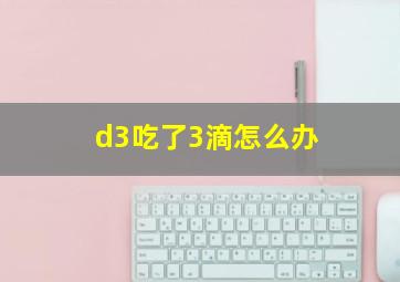 d3吃了3滴怎么办