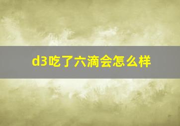 d3吃了六滴会怎么样