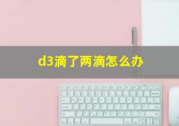 d3滴了两滴怎么办