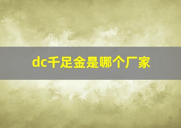 dc千足金是哪个厂家