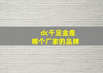 dc千足金是哪个厂家的品牌