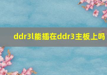 ddr3l能插在ddr3主板上吗