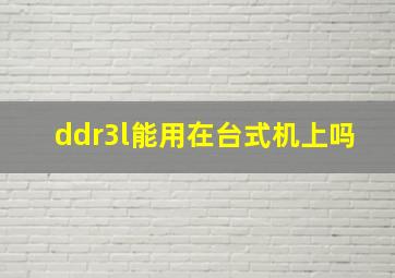 ddr3l能用在台式机上吗