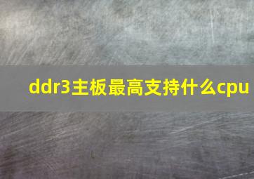 ddr3主板最高支持什么cpu