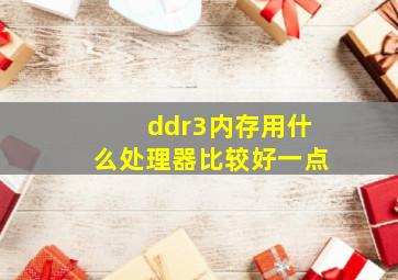 ddr3内存用什么处理器比较好一点