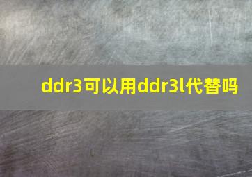 ddr3可以用ddr3l代替吗