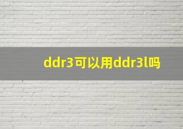 ddr3可以用ddr3l吗