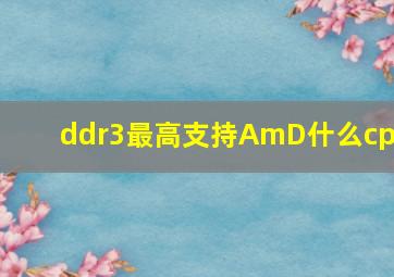 ddr3最高支持AmD什么cpu