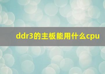 ddr3的主板能用什么cpu