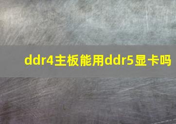 ddr4主板能用ddr5显卡吗