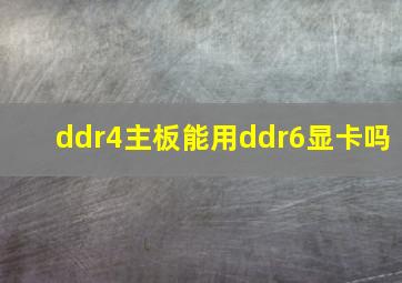 ddr4主板能用ddr6显卡吗