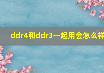 ddr4和ddr3一起用会怎么样