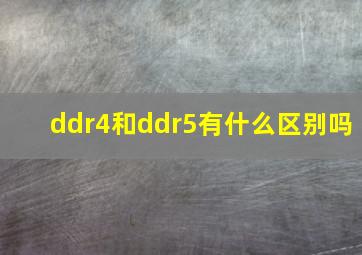 ddr4和ddr5有什么区别吗