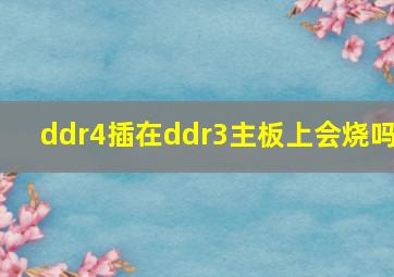 ddr4插在ddr3主板上会烧吗