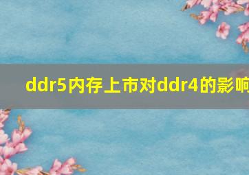 ddr5内存上市对ddr4的影响