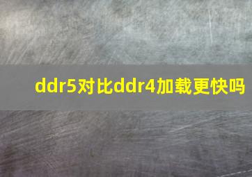 ddr5对比ddr4加载更快吗