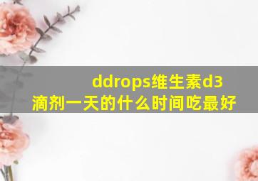 ddrops维生素d3滴剂一天的什么时间吃最好