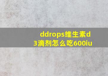 ddrops维生素d3滴剂怎么吃600iu