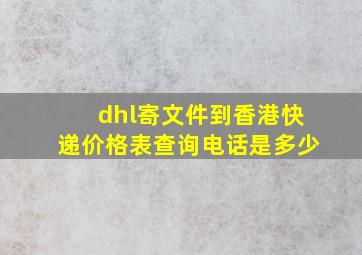 dhl寄文件到香港快递价格表查询电话是多少