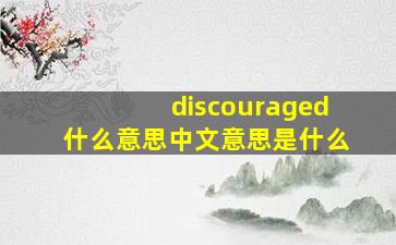 discouraged什么意思中文意思是什么