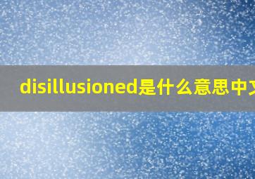 disillusioned是什么意思中文