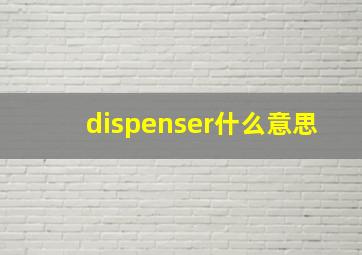 dispenser什么意思