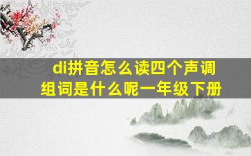 di拼音怎么读四个声调组词是什么呢一年级下册