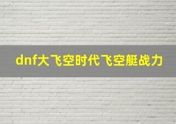 dnf大飞空时代飞空艇战力