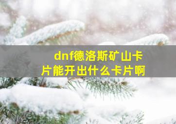 dnf德洛斯矿山卡片能开出什么卡片啊