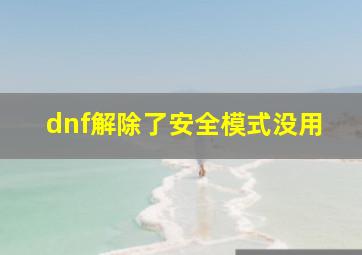 dnf解除了安全模式没用