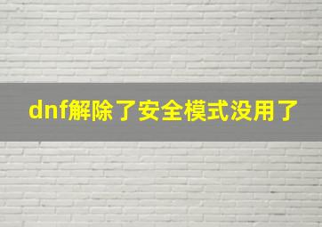 dnf解除了安全模式没用了