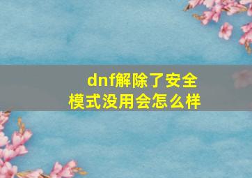 dnf解除了安全模式没用会怎么样