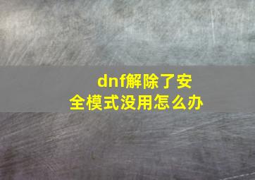 dnf解除了安全模式没用怎么办