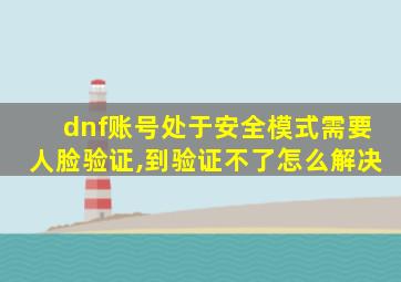 dnf账号处于安全模式需要人脸验证,到验证不了怎么解决