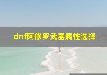 dnf阿修罗武器属性选择