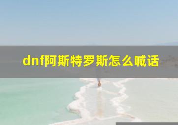 dnf阿斯特罗斯怎么喊话