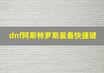 dnf阿斯特罗斯装备快捷键